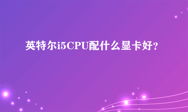 英特尔i5CPU配什么显卡好？