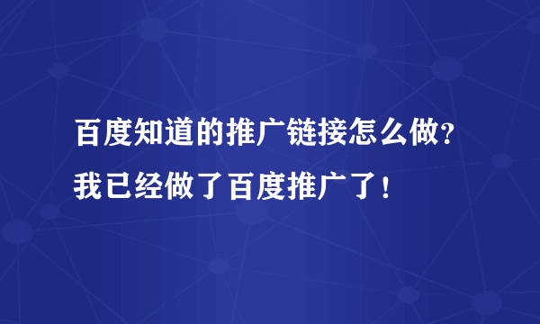 百度知道的推广链接怎么做？我已经做了百度推广了！