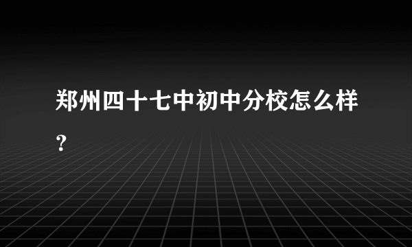 郑州四十七中初中分校怎么样？