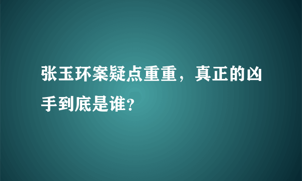 张玉环案疑点重重，真正的凶手到底是谁？