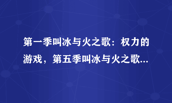 第一季叫冰与火之歌：权力的游戏，第五季叫冰与火之歌：魔龙的狂舞，那么其他三季都分别叫什么啊