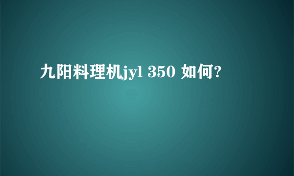 九阳料理机jyl 350 如何?