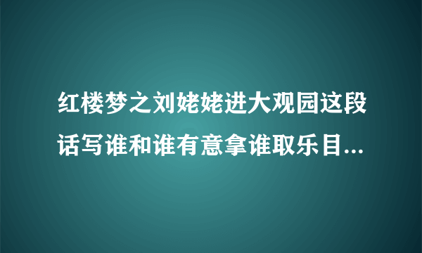 红楼梦之刘姥姥进大观园这段话写谁和谁有意拿谁取乐目的是为了讨好谁