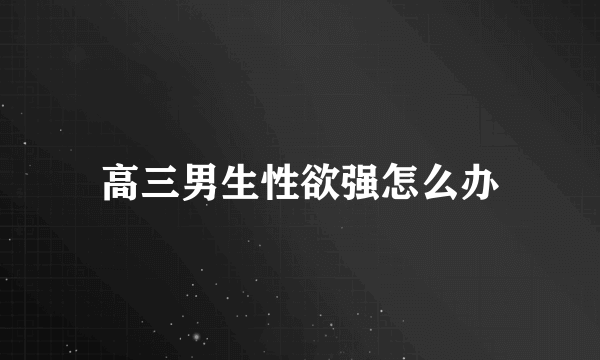 高三男生性欲强怎么办