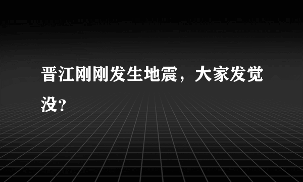 晋江刚刚发生地震，大家发觉没？