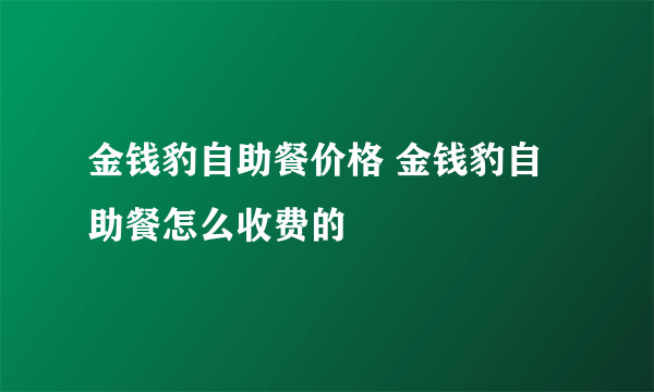 金钱豹自助餐价格 金钱豹自助餐怎么收费的