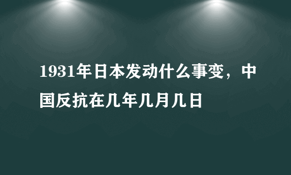 1931年日本发动什么事变，中国反抗在几年几月几日