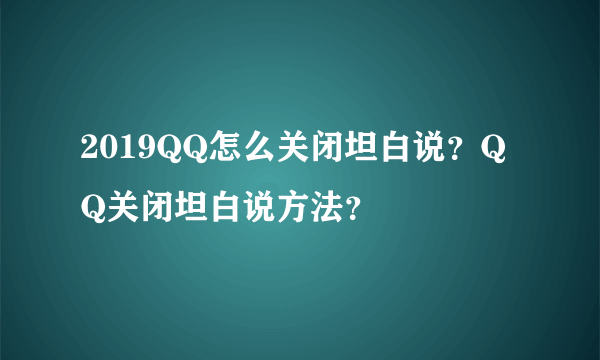 2019QQ怎么关闭坦白说？QQ关闭坦白说方法？