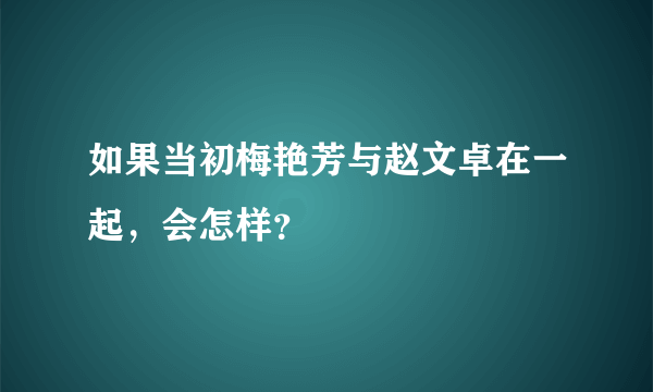 如果当初梅艳芳与赵文卓在一起，会怎样？