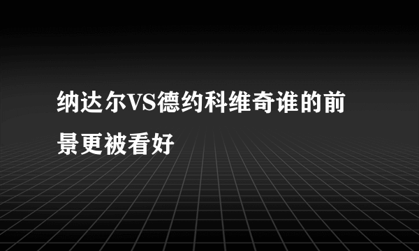 纳达尔VS德约科维奇谁的前景更被看好