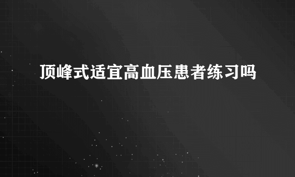 顶峰式适宜高血压患者练习吗