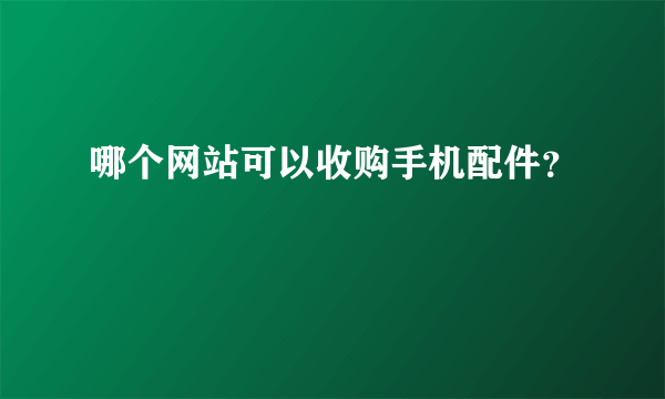 哪个网站可以收购手机配件？