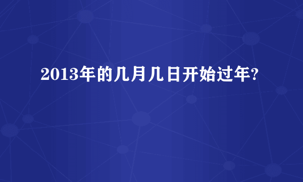 2013年的几月几日开始过年?