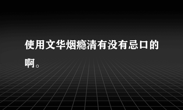 使用文华烟瘾清有没有忌口的啊。