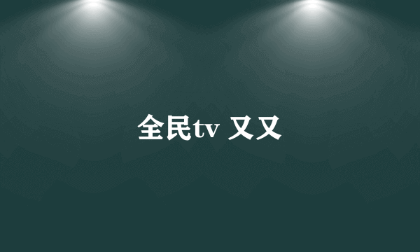 全民tv 又又