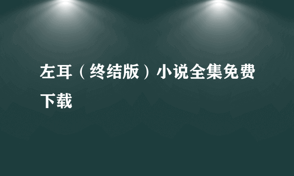 左耳（终结版）小说全集免费下载