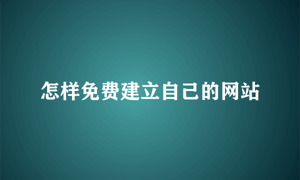 怎样免费建立自己的网站