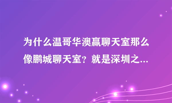 为什么温哥华澳赢聊天室那么像鹏城聊天室？就是深圳之窗的鹏聊。