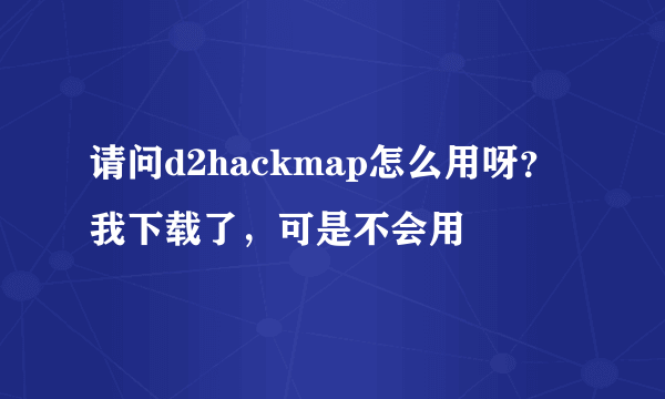 请问d2hackmap怎么用呀？我下载了，可是不会用