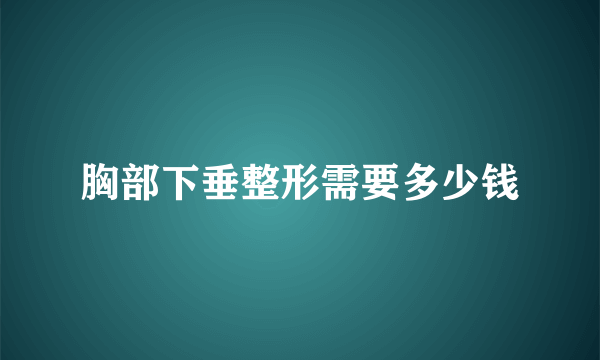 胸部下垂整形需要多少钱