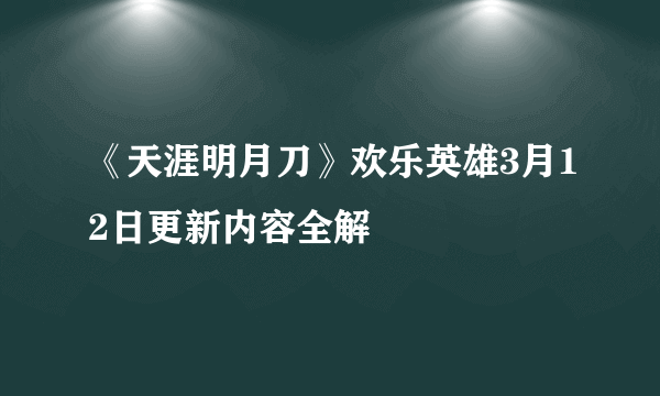 《天涯明月刀》欢乐英雄3月12日更新内容全解