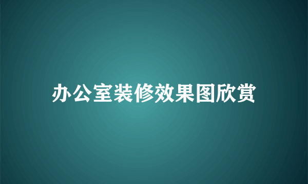 办公室装修效果图欣赏