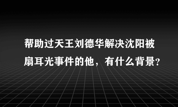 帮助过天王刘德华解决沈阳被扇耳光事件的他，有什么背景？