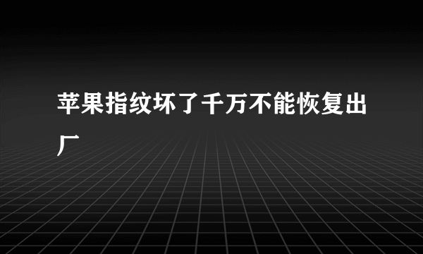 苹果指纹坏了千万不能恢复出厂