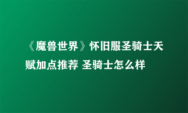 《魔兽世界》怀旧服圣骑士天赋加点推荐 圣骑士怎么样