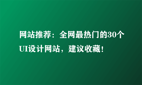 网站推荐：全网最热门的30个UI设计网站，建议收藏！