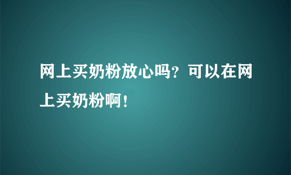 网上买奶粉放心吗？可以在网上买奶粉啊！