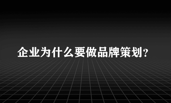 企业为什么要做品牌策划？