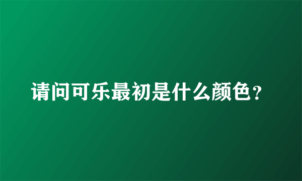 请问可乐最初是什么颜色？