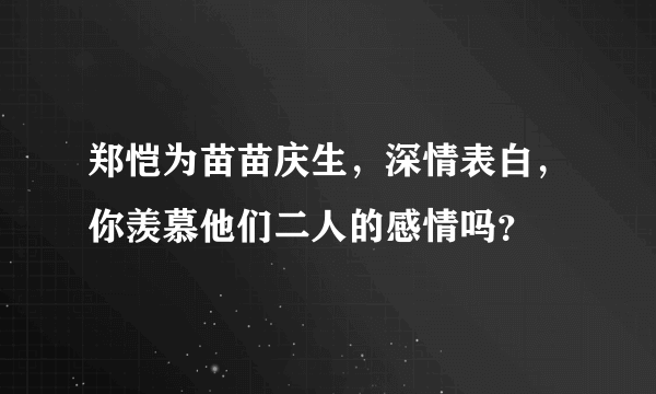 郑恺为苗苗庆生，深情表白，你羡慕他们二人的感情吗？