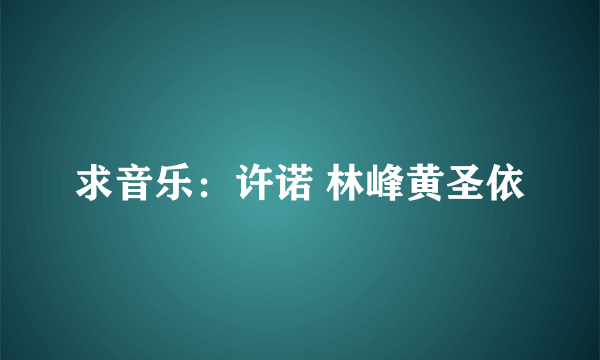 求音乐：许诺 林峰黄圣依