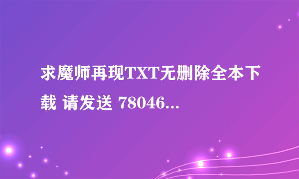 求魔师再现TXT无删除全本下载 请发送 780467@qq.com