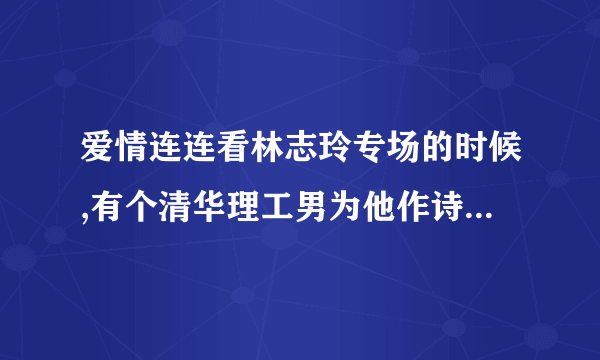 爱情连连看林志玲专场的时候,有个清华理工男为他作诗,有一句是大家闺中秀,用的是李白的古风,是好多期啊