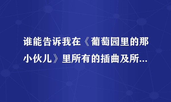 谁能告诉我在《葡萄园里的那小伙儿》里所有的插曲及所有的音乐？