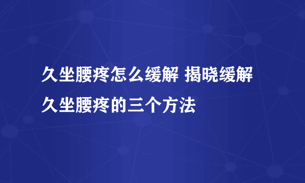 久坐腰疼怎么缓解 揭晓缓解久坐腰疼的三个方法