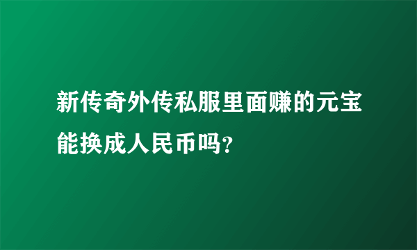 新传奇外传私服里面赚的元宝能换成人民币吗？