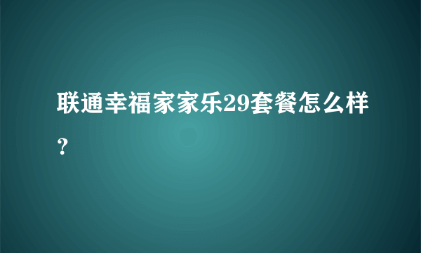 联通幸福家家乐29套餐怎么样？