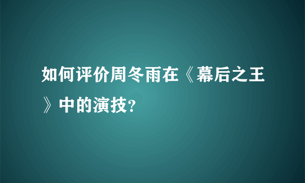 如何评价周冬雨在《幕后之王》中的演技？