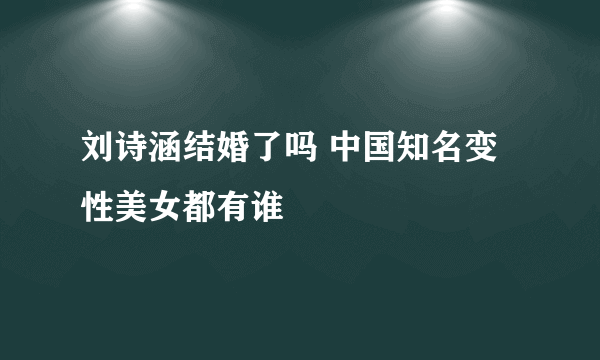 刘诗涵结婚了吗 中国知名变性美女都有谁