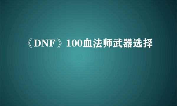 《DNF》100血法师武器选择