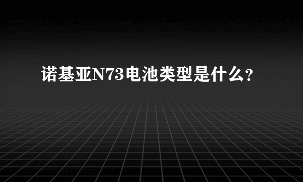 诺基亚N73电池类型是什么？