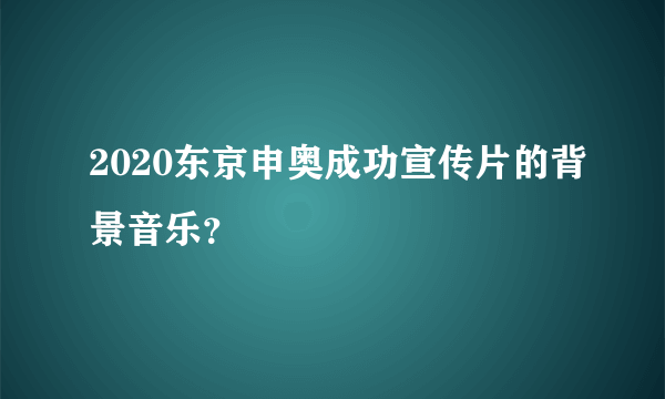 2020东京申奥成功宣传片的背景音乐？