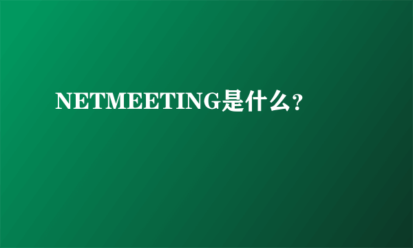 NETMEETING是什么？