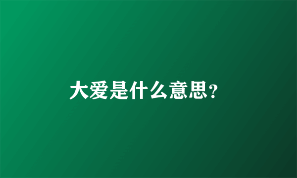 大爱是什么意思？