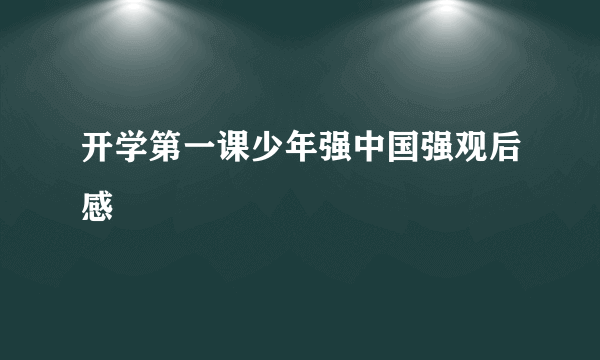 开学第一课少年强中国强观后感