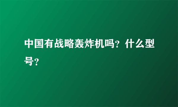 中国有战略轰炸机吗？什么型号？